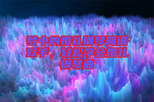 夢(mèng)中的婚禮鋼琴簡(jiǎn)譜雙手，輕松學(xué)會(huì)婚禮鋼琴曲