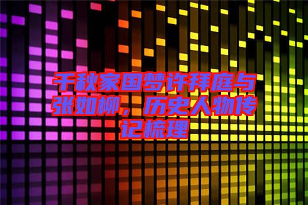 千秋家國夢許拜庭與張如柳，歷史人物傳記梳理