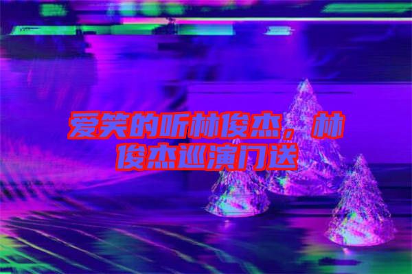 愛笑的聽林俊杰，林俊杰巡演門送