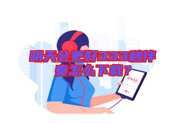 明天會(huì)更好333秒伴奏怎么下載？