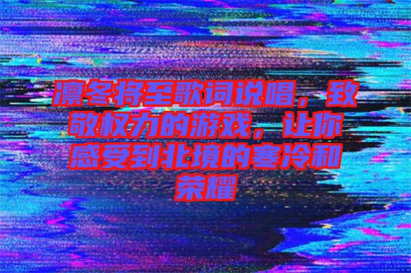 凜冬將至歌詞說唱，致敬權(quán)力的游戲，讓你感受到北境的寒冷和榮耀