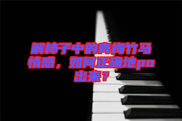 解柿子中的青梅竹馬情感，如何正確地po出來(lái)？