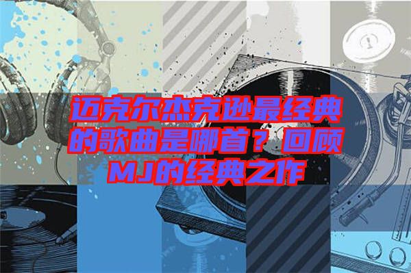 邁克爾杰克遜最經(jīng)典的歌曲是哪首？回顧MJ的經(jīng)典之作
