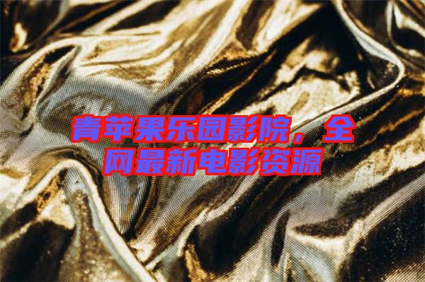 青蘋果樂園影院，全網(wǎng)最新電影資源