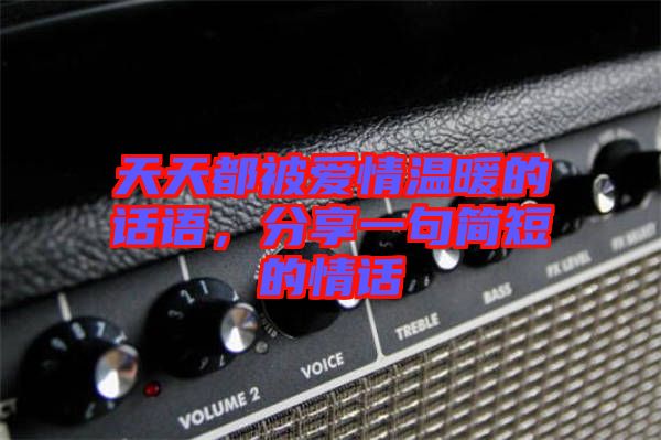 天天都被愛(ài)情溫暖的話語(yǔ)，分享一句簡(jiǎn)短的情話