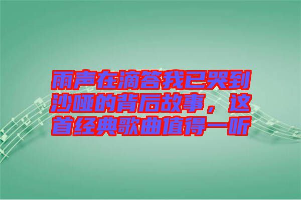 雨聲在滴答我已哭到沙啞的背后故事，這首經(jīng)典歌曲值得一聽