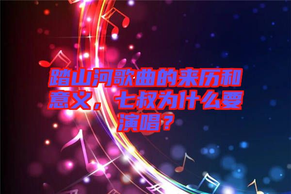 踏山河歌曲的來歷和意義，七叔為什么要演唱？