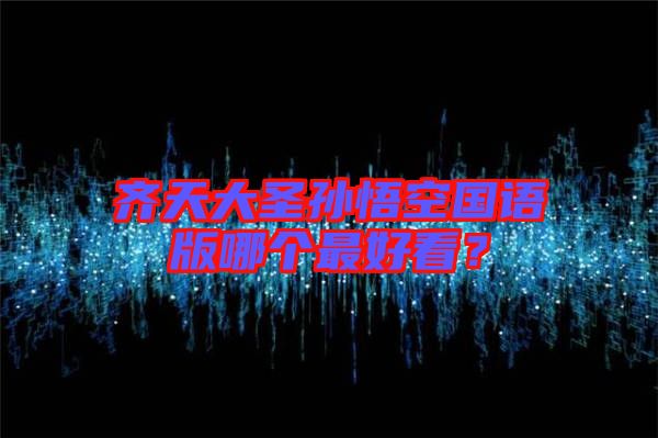 齊天大圣孫悟空國語版哪個(gè)最好看？