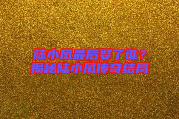 陸小鳳最后娶了誰？揭秘陸小鳳傳奇結(jié)局