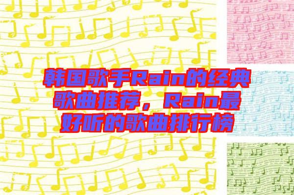 韓國歌手Rain的經(jīng)典歌曲推薦，Rain最好聽的歌曲排行榜