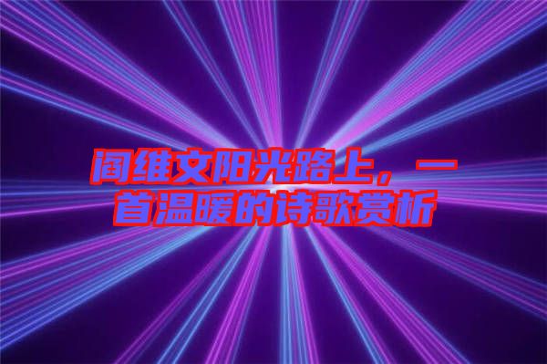 閻維文陽(yáng)光路上，一首溫暖的詩(shī)歌賞析
