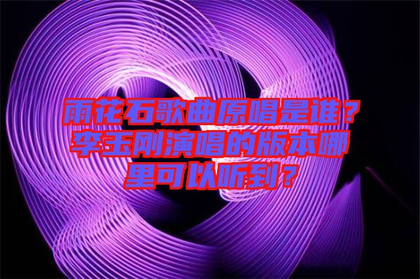 雨花石歌曲原唱是誰？李玉剛演唱的版本哪里可以聽到？