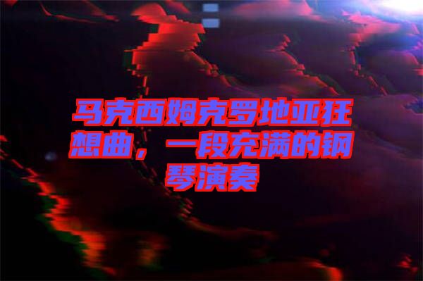馬克西姆克羅地亞狂想曲，一段充滿的鋼琴演奏
