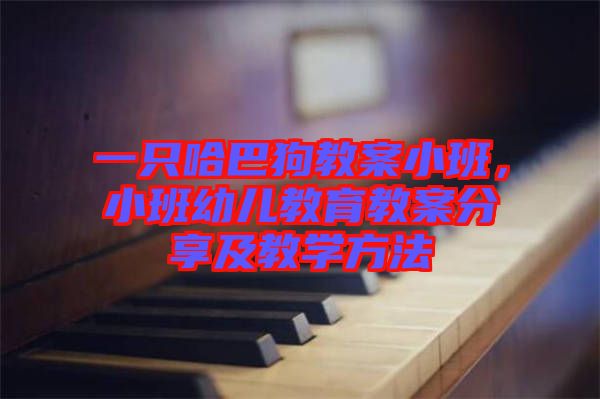 一只哈巴狗教案小班，小班幼兒教育教案分享及教學(xué)方法