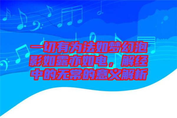 一切有為法如夢(mèng)幻泡影如露亦如電，解經(jīng)中的無常的意義解析