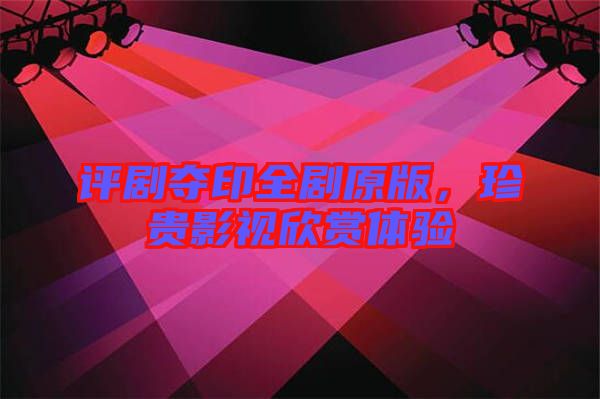 評劇奪印全劇原版，珍貴影視欣賞體驗