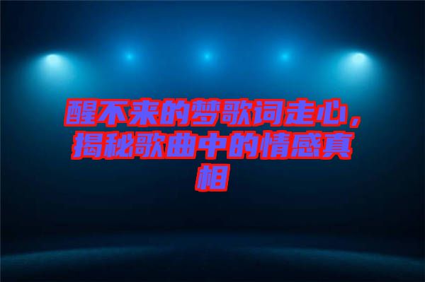 醒不來的夢歌詞走心，揭秘歌曲中的情感真相