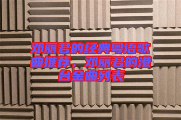 鄧麗君的經(jīng)典粵語歌曲推薦，鄧麗君的港臺(tái)金曲列表