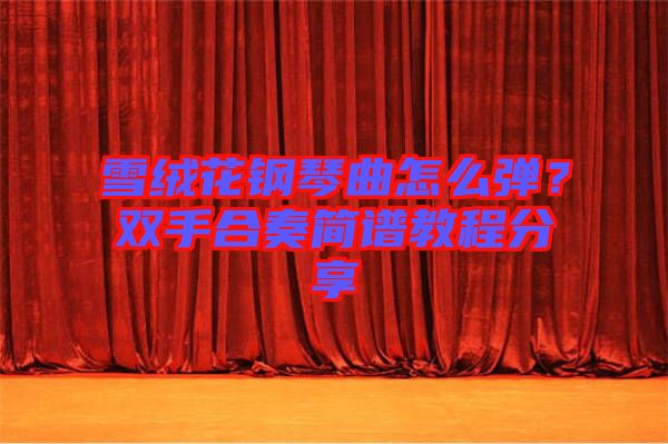 雪絨花鋼琴曲怎么彈？雙手合奏簡譜教程分享