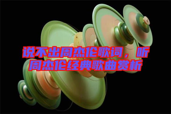 說(shuō)不出周杰倫歌詞，聽(tīng)周杰倫經(jīng)典歌曲賞析