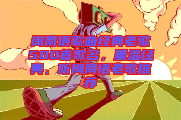 閩南語歌曲經(jīng)典老歌500首歌名，重溫經(jīng)典，聽閩南語老歌推薦