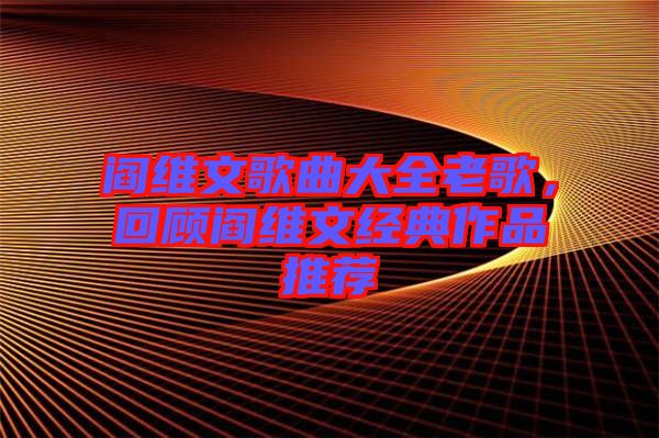 閻維文歌曲大全老歌，回顧閻維文經(jīng)典作品推薦