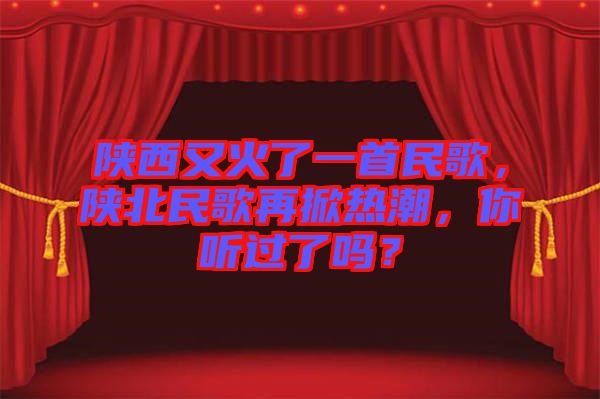 陜西又火了一首民歌，陜北民歌再掀熱潮，你聽過了嗎？