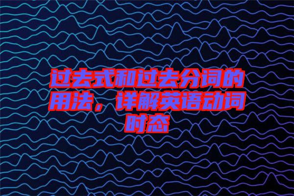 過(guò)去式和過(guò)去分詞的用法，詳解英語(yǔ)動(dòng)詞時(shí)態(tài)