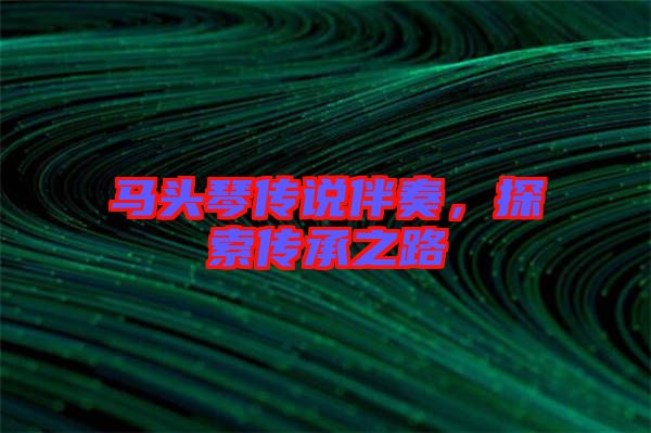 馬頭琴傳說伴奏，探索傳承之路
