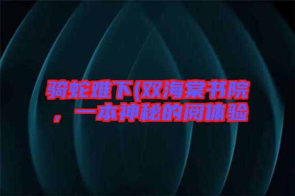騎蛇難下(雙海棠書院，一本神秘的閱體驗