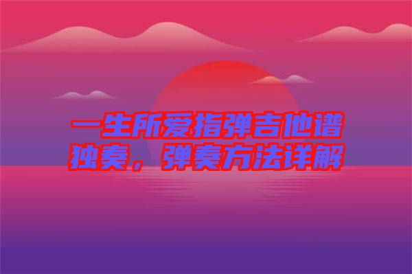 一生所愛指彈吉他譜獨(dú)奏，彈奏方法詳解