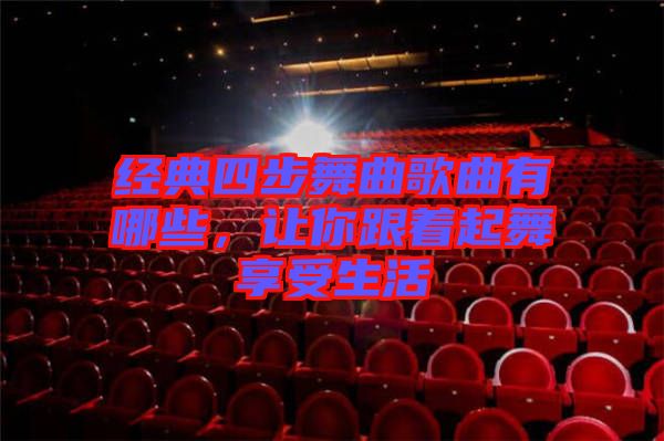 經(jīng)典四步舞曲歌曲有哪些，讓你跟著起舞享受生活