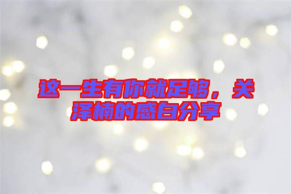 這一生有你就足夠，關(guān)澤楠的感白分享
