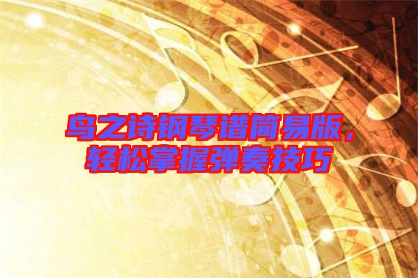 鳥之詩鋼琴譜簡易版，輕松掌握彈奏技巧