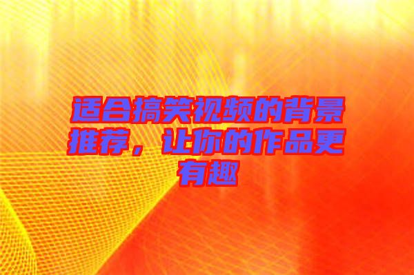 適合搞笑視頻的背景推薦，讓你的作品更有趣