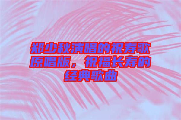 鄭少秋演唱的祝壽歌原唱版，祝福長壽的經(jīng)典歌曲