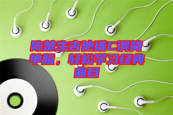 陳楚生吉他譜C調(diào)簡單版，輕松學習經(jīng)典曲目