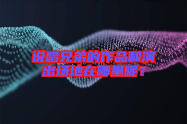說唱兄弟的作品和演出場(chǎng)地在哪里呢？