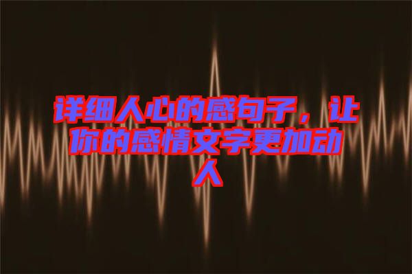 詳細(xì)人心的感句子，讓你的感情文字更加動(dòng)人