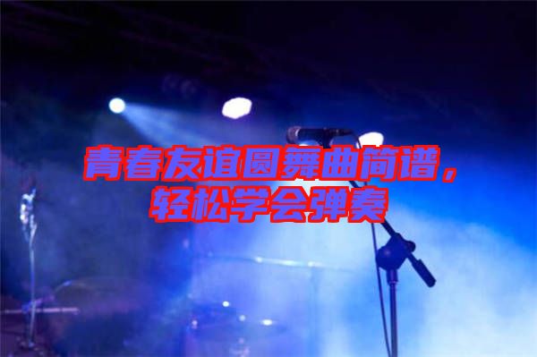青春友誼圓舞曲簡(jiǎn)譜，輕松學(xué)會(huì)彈奏