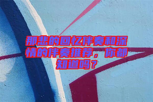那悲的回憶伴奏和深情的伴奏推薦，你都知道嗎？