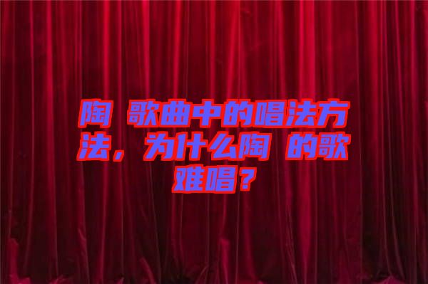 陶喆歌曲中的唱法方法，為什么陶喆的歌難唱？
