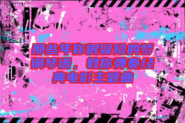 那些年你很冒險的夢鋼琴譜，教你彈奏經(jīng)典電影主題曲
