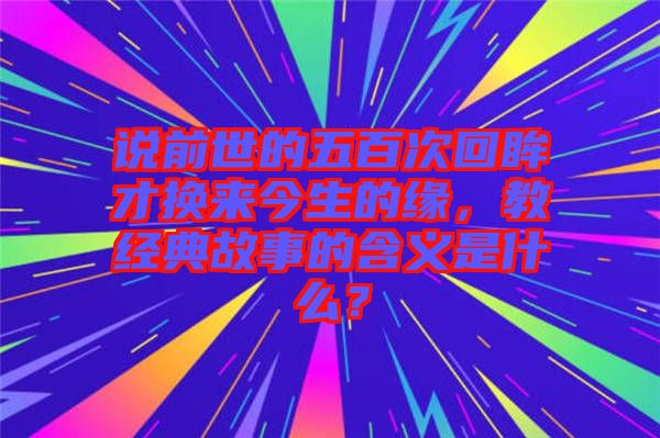 說前世的五百次回眸才換來今生的緣，教經(jīng)典故事的含義是什么？
