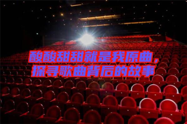 酸酸甜甜就是我原曲，探尋歌曲背后的故事