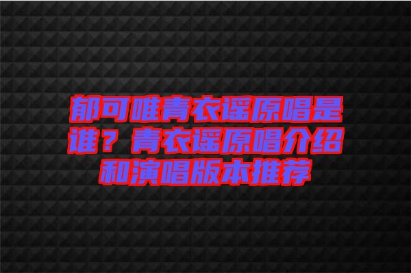 郁可唯青衣謠原唱是誰(shuí)？青衣謠原唱介紹和演唱版本推薦