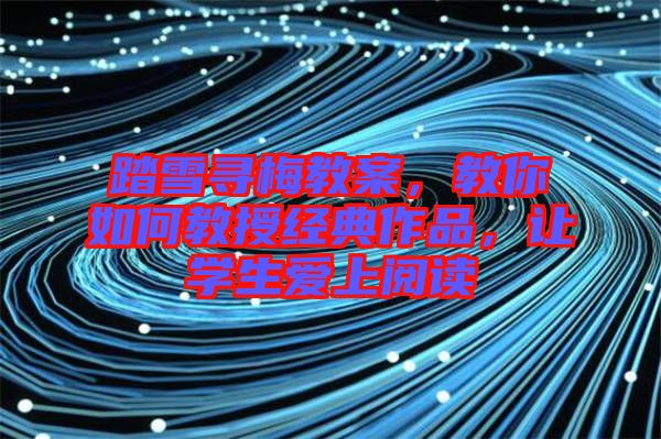 踏雪尋梅教案，教你如何教授經(jīng)典作品，讓學(xué)生愛上閱讀