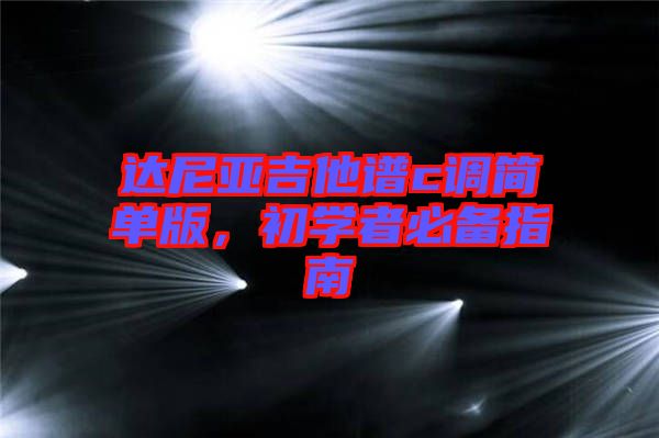 達(dá)尼亞吉他譜c調(diào)簡(jiǎn)單版，初學(xué)者必備指南