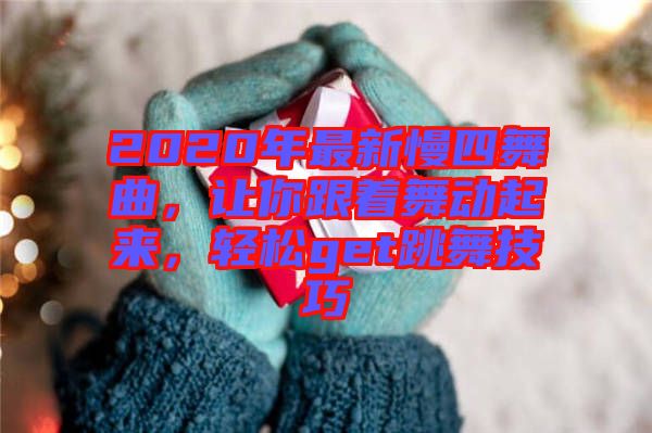 2020年最新慢四舞曲，讓你跟著舞動(dòng)起來，輕松get跳舞技巧