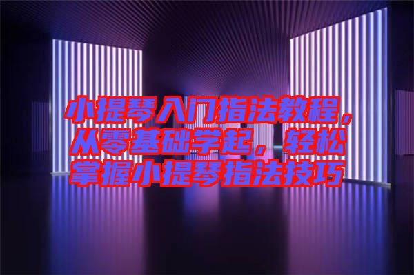 小提琴入門指法教程，從零基礎(chǔ)學(xué)起，輕松掌握小提琴指法技巧